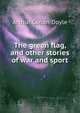 The green flag, and other stories of war and sport, Doyle Arthur Conan 