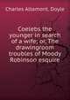 Coelebs the younger in search of a wife; or, The drawingroom troubles of Moody Robinson esquire, Charles Altamont. Doyle 