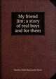 My friend Jim; a story of real boys and for them, Martha Claire MacGowan Doyle 