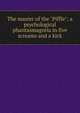 The master of the "Piffle"; a psychological phantasmagoria in five screams and a kick, 