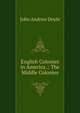 English Colonies in America .: The Middle Colonies, Doyle John Andrew 
