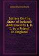 Letters On the State of Ireland: Addressed by J. K. L. to a Friend in England, James Warren Doyle 