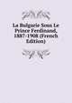 La Bulgarie Sous Le Prince Ferdinand, 1887-1908 (French Edition), 