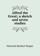 Alfred the Great; a sketch and seven studies, Warwick Herbert Draper 