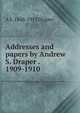 Addresses and papers by Andrew S. Draper . 1909-1910, A S. 1848-1913 Draper 