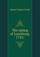 The taking of Louisburg, 1745;, Drake, Samuel Adams 