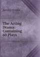 The Acting Drama: Containing 60 Plays, Acting drama 