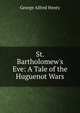 St. Bartholomew's Eve: A Tale of the Huguenot Wars, Henty George Alfred 