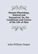 Human Physiology, Statical and Dynamical: Or, the Conditions and Course of the Life of Man, Draper John William 
