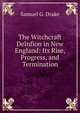 The Witchcraft Delnfion in New England: Its Rise, Progress, and Termination., Samuel G. Drake 