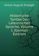 Historische Syntax Der Lateinischen Sprache, Volume 1 (German Edition), Anton August Draeger 