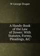 A Handy-Book of the Law of Dower: With Statutes, Forms, Pleadings, &C, W George Draper 