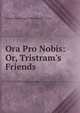Ora Pro Nobis: Or, Tristram's Friends, Francis Browning D. Bickerstaffe- Drew 