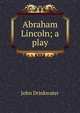 Abraham Lincoln; a play, Drinkwater John 