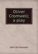 Oliver Cromwell; a play, Drinkwater John 