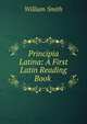 Principia Latina: A First Latin Reading Book ., Smith, William, Sir, 1813-1893 