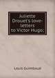 Juliette Drouet's love-letters to Victor Hugo;, Louis Guimbaud 