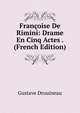 Francoise De Rimini: Drame En Cinq Actes . (French Edition), Gustave Drouineau 
