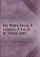 Six Miles From A Lemon; A Farce In Three Acts, 