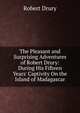 The Pleasant and Surprising Adventures of Robert Drury: During His Fifteen Years' Captivity On the Island of Madagascar, Robert Drury 