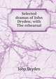 Selected dramas of John Dryden; with The rehearsal, Dryden John 