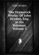 The Dramatick Works: Of John Dryden, Esq; in Six Volumes, Volume 5, Dryden John 