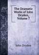 The Dramatic Works of John Dryden, Volume 7, Dryden John 