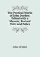 The Poetical Works of John Dryden: Edited with a Memoir, Revised Text, and Notes, Dryden John 