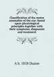 Classification of the motor anomalies of the eye: based upon physiological principles together with their symptoms, diagnossis and treatment, A b. 1858 Duane 