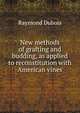 New methods of grafting and budding, as applied to reconstitution with American vines, Raymond Dubois 