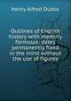 Outlines of English history with memory formulas: dates permanently fixed in the mind without the use of figures, Henry Alfred Duboc 