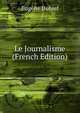 Le Journalisme (French Edition), Eugene Dubief 
