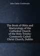 The Book of Obits and Martyrology of the Cathedral Church of the Holy Trinity: Commonly Called Christ Church, Dublin, John Clarke Crosthwaite 