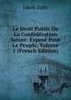 Le Droit Public De La Confederation Suisse: Expose Pour Le Peuple, Volume 1 (French Edition), Jakob Dubs 