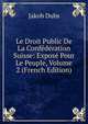 Le Droit Public De La Confederation Suisse: Expose Pour Le Peuple, Volume 2 (French Edition), Jakob Dubs 