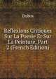 Reflexions Critiques Sur La Poesie Et Sur La Peinture, Part 2 (French Edition), Dubos 