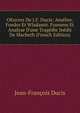 OEuvres De J.F. Ducis: Am?lise. Foedor Et Wladamir. Framens Et Analyse D'une Trag?die In?dit De Macbeth (French Edition), Jean-Francois Ducis 