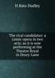 The rival candidates: a comic opera in two acts; as it is now performing at the Theatre Royal in Drury-Lane, H Bate Dudley 