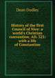 History of the first Council of Nice: a world's Christian convention, AD. 325: with a life of Constantine, Dean Dudley 