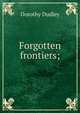 Forgotten frontiers;, Dorothy Dudley 
