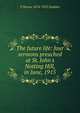 The future life: four sermons preached at St. John's Notting Hill, in June, 1915, F Homes 1874-1955 Dudden 