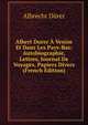 Albert Durer A Venise Et Dans Les Pays-Bas: Autobiographie, Lettres, Journal De Voyages, Papiers Divers (French Edition), Albrecht Durer 