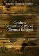 Goethe's S?mmtliche Werke . (German Edition), Johann Wolfgang Von Goethe 