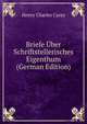 Briefe Uber Schriftstellerisches Eigenthum (German Edition), Carey Henry Charles 