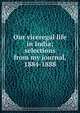 Our viceregal life in India; selections from my journal, 1884-1888, 