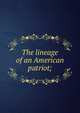 The lineage of an American patriot;, 