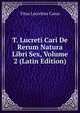 T. Lucreti Cari De Rerum Natura Libri Sex, Volume 2 (Latin Edition), Titus Lucretius Carus 