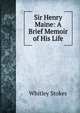 Sir Henry Maine: A Brief Memoir of His Life, Whitley Stokes 