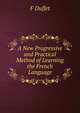 A New Progressive and Practical Method of Learning the French Language, F Duffet 