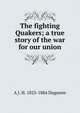 The fighting Quakers; a true story of the war for our union, A J. H. 1823-1884 Duganne 